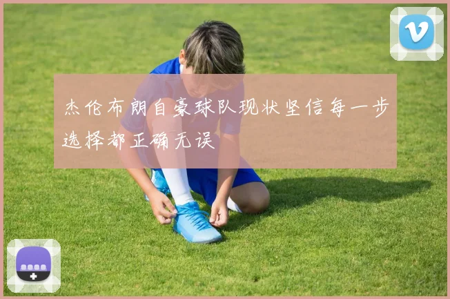 杰伦布朗自豪球队现状坚信每一步选择都正确无误