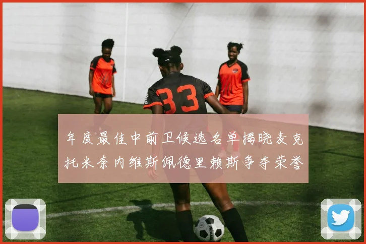 年度最佳中前卫候选名单揭晓麦克托米奈内维斯佩德里赖斯争夺荣誉