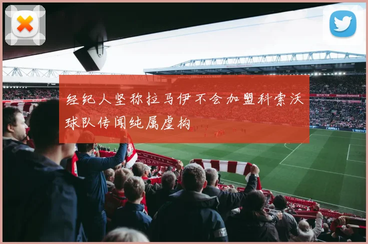 经纪人坚称拉马伊不会加盟科索沃球队传闻纯属虚构