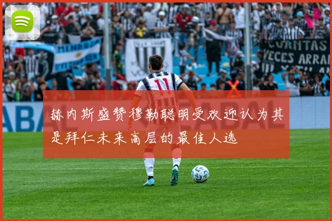 赫内斯盛赞穆勒聪明受欢迎认为其是拜仁未来高层的最佳人选
