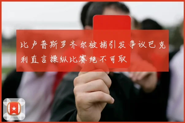 比卢普斯罗齐尔被捕引发争议巴克利直言操纵比赛绝不可取
