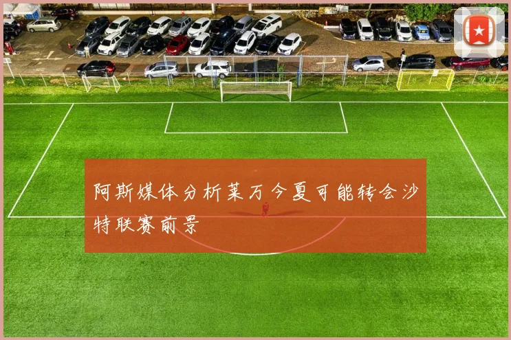 阿斯媒体分析莱万今夏可能转会沙特联赛前景
