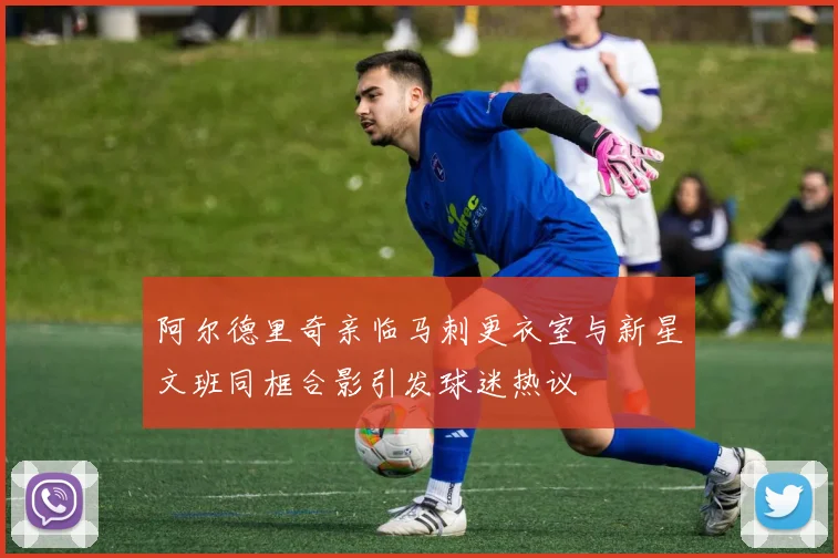 阿尔德里奇亲临马刺更衣室与新星文班同框合影引发球迷热议