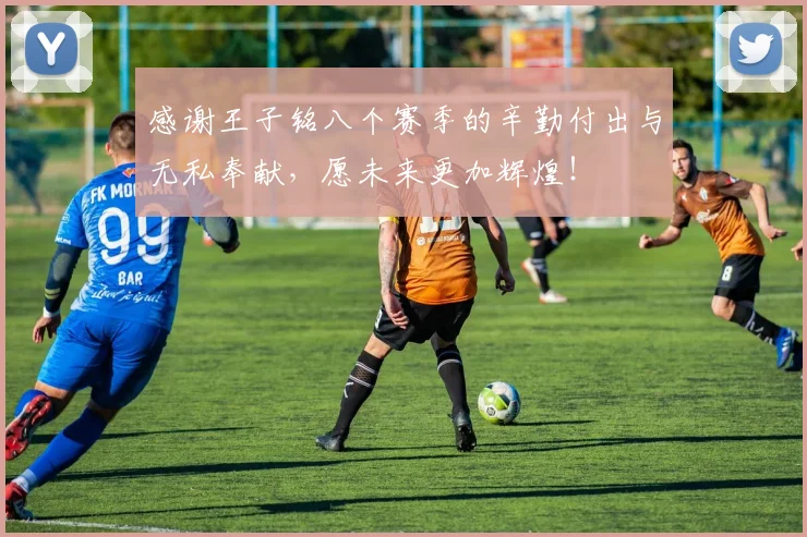 感谢王子铭八个赛季的辛勤付出与无私奉献，愿未来更加辉煌！
