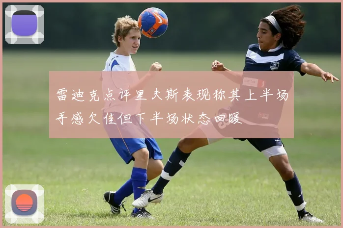 雷迪克点评里夫斯表现称其上半场手感欠佳但下半场状态回暖