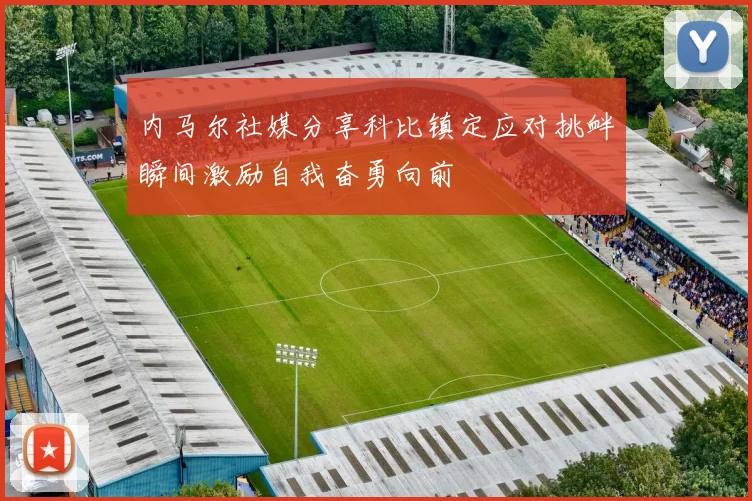 内马尔社媒分享科比镇定应对挑衅瞬间激励自我奋勇向前