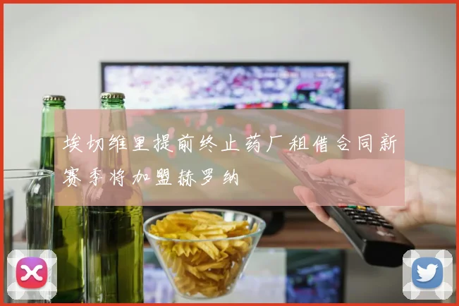 埃切维里提前终止药厂租借合同新赛季将加盟赫罗纳