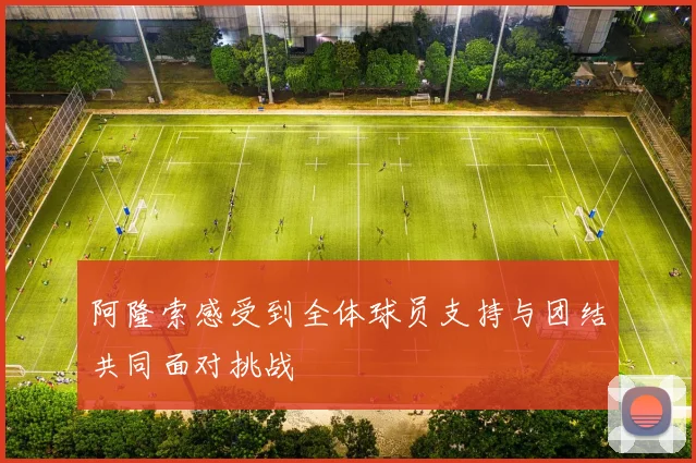 阿隆索感受到全体球员支持与团结共同面对挑战