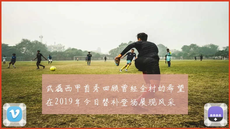 武磊西甲首秀回顾曾经全村的希望在2019年今日替补登场展现风采
